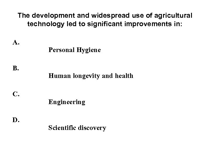 The development and widespread use of agricultural technology led to significant improvements in: A.