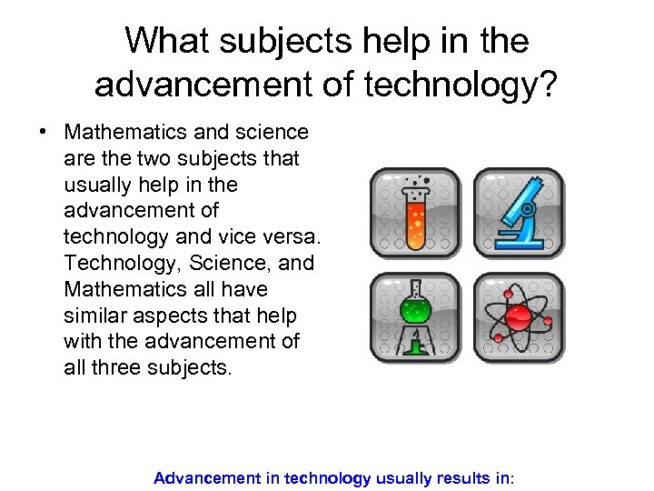 What subjects help in the advancement of technology? • Mathematics and science are the