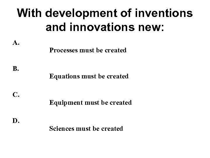 With development of inventions and innovations new: A. B. C. D. Processes must be