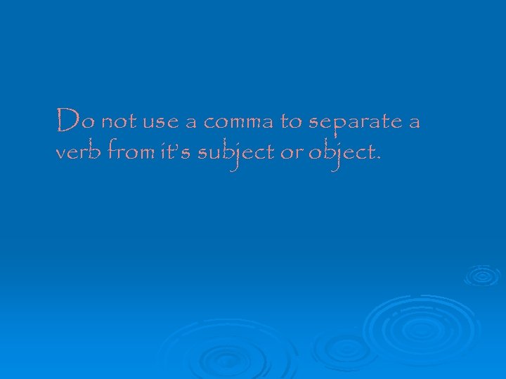 Do not use a comma to separate a verb from it’s subject or object.