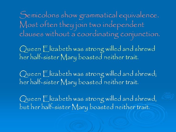 Semicolons show grammatical equivalence. Most often they join two independent clauses without a coordinating