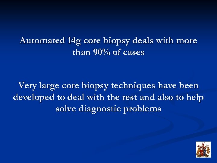 Automated 14 g core biopsy deals with more than 90% of cases Very large