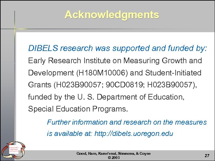 Acknowledgments DIBELS research was supported and funded by: Early Research Institute on Measuring Growth