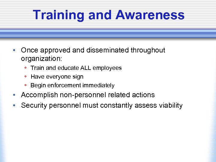 Training and Awareness • Once approved and disseminated throughout organization: w Train and educate