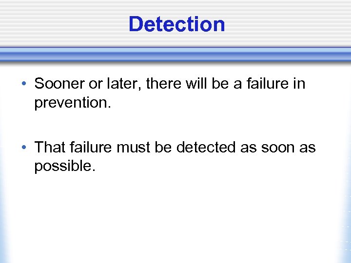Detection • Sooner or later, there will be a failure in prevention. • That