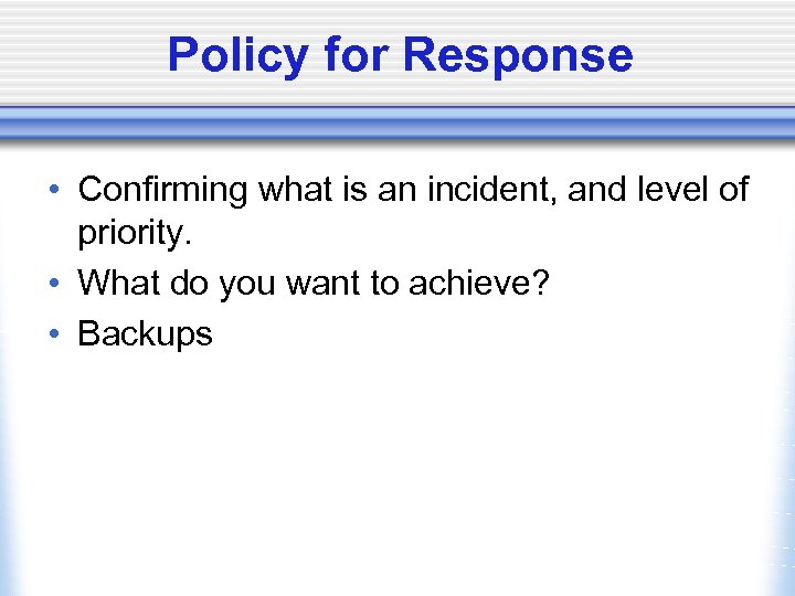 Policy for Response • Confirming what is an incident, and level of priority. •