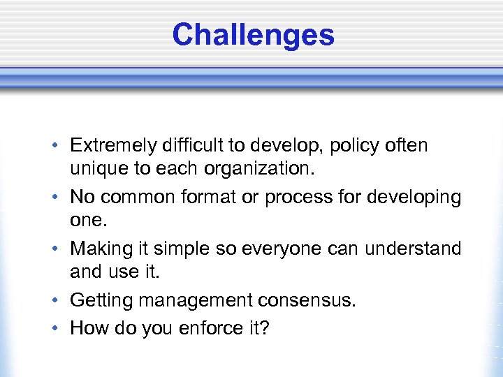 Challenges • Extremely difficult to develop, policy often unique to each organization. • No