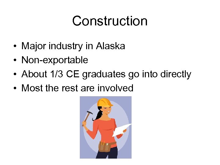 Construction • • Major industry in Alaska Non-exportable About 1/3 CE graduates go into