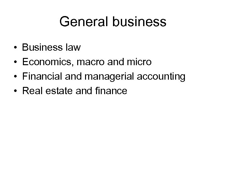 General business • • Business law Economics, macro and micro Financial and managerial accounting
