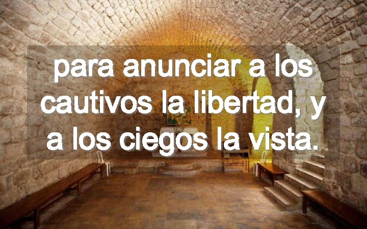 para anunciar a los cautivos la libertad, y a los ciegos la vista. 