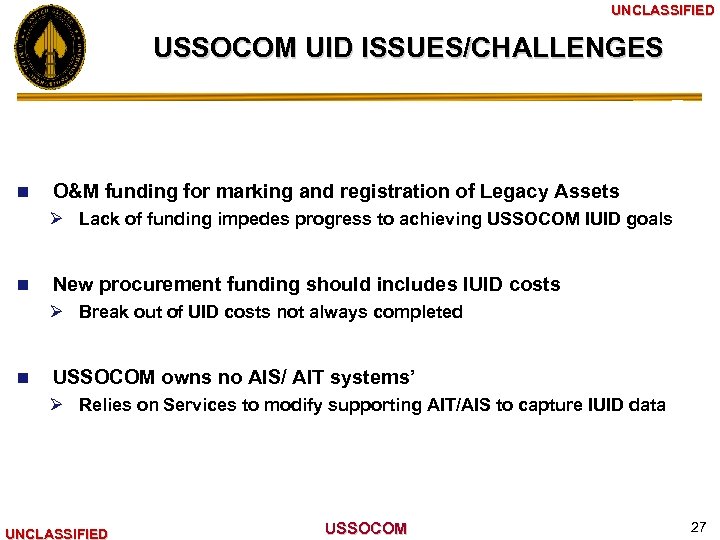 UNCLASSIFIED USSOCOM UID ISSUES/CHALLENGES n O&M funding for marking and registration of Legacy Assets