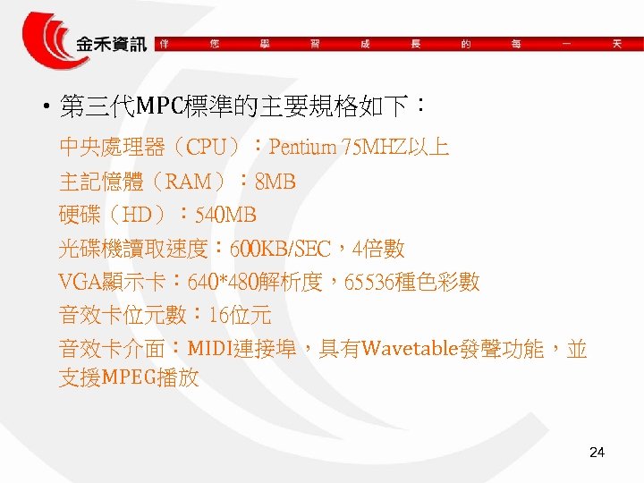  • 第三代MPC標準的主要規格如下： 中央處理器（CPU）：Pentium 75 MHZ以上 主記憶體（RAM）： 8 MB 硬碟（HD）： 540 MB 光碟機讀取速度： 600