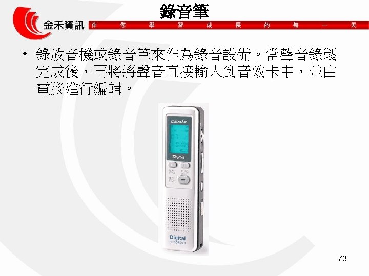 錄音筆 • 錄放音機或錄音筆來作為錄音設備。當聲音錄製 完成後，再將將聲音直接輸入到音效卡中，並由 電腦進行編輯。 73 