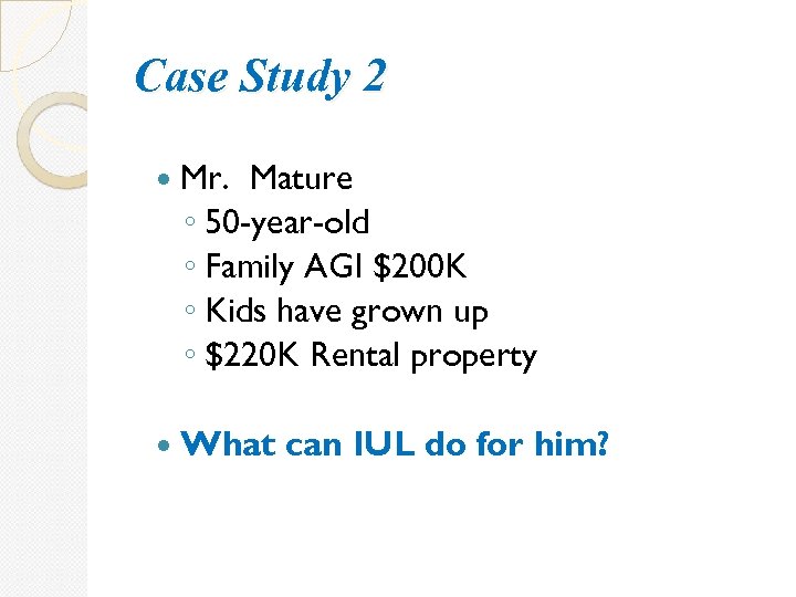Case Study 2 Mr. Mature ◦ 50 -year-old ◦ Family AGI $200 K ◦