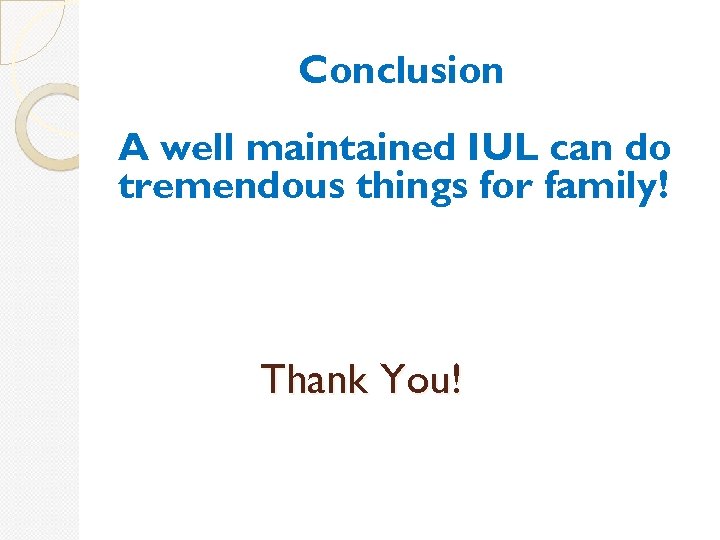 Conclusion A well maintained IUL can do tremendous things for family! Thank You! 