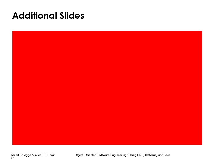 Additional Slides Bernd Bruegge & Allen H. Dutoit 27 Object-Oriented Software Engineering: Using UML,