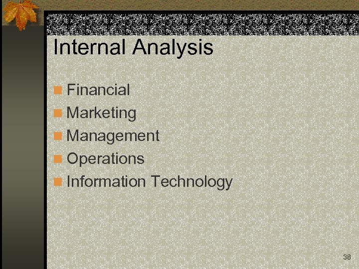 Internal Analysis n Financial n Marketing n Management n Operations n Information Technology 38