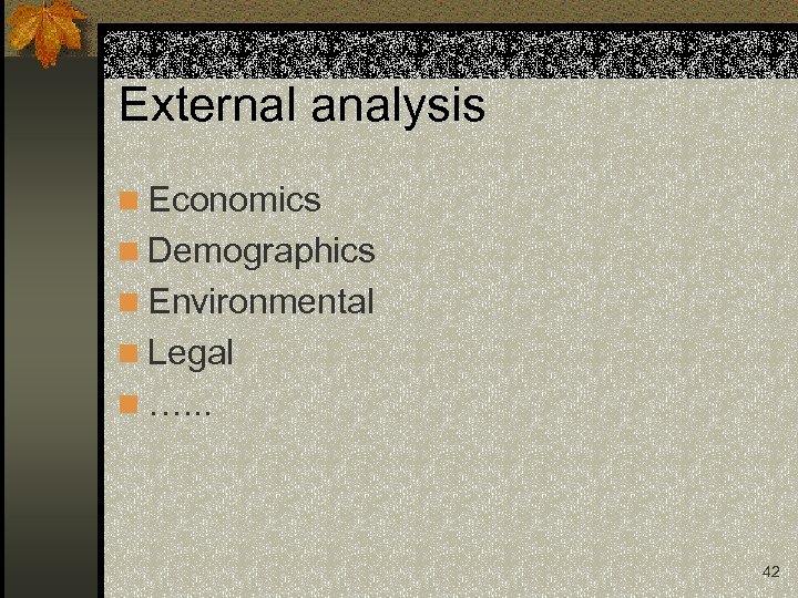 External analysis n Economics n Demographics n Environmental n Legal n …. . .