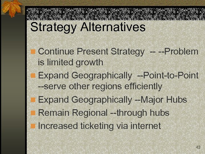 Strategy Alternatives n Continue Present Strategy -- --Problem is limited growth n Expand Geographically