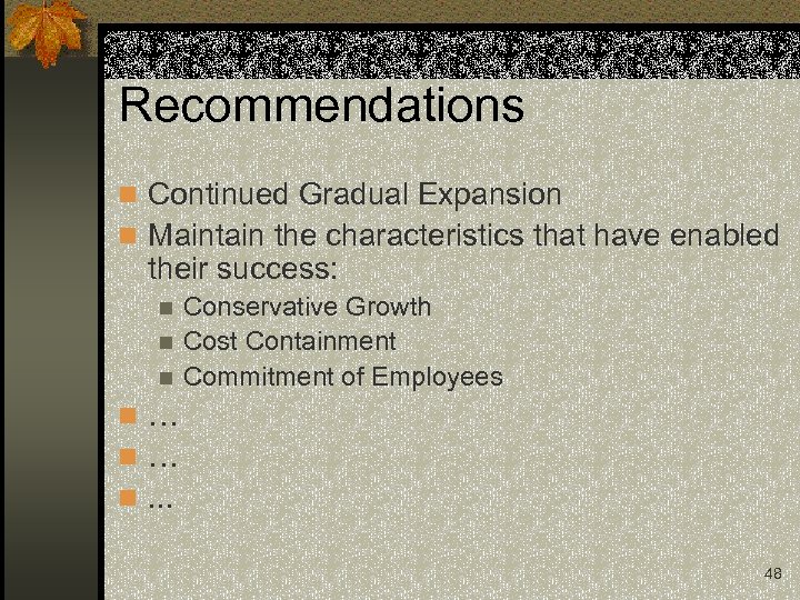 Recommendations n Continued Gradual Expansion n Maintain the characteristics that have enabled their success: