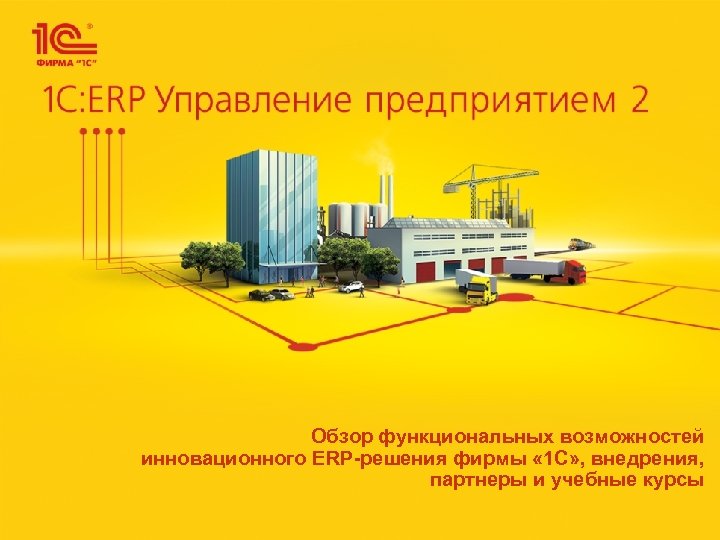 Обзор функциональных возможностей инновационного ERP-решения фирмы « 1 С» , внедрения, партнеры и учебные