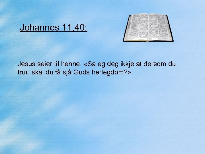 Johannes 11, 40: Jesus seier til henne: «Sa eg deg ikkje at dersom du
