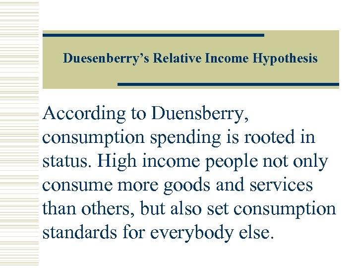 Duesenberry’s Relative Income Hypothesis According to Duensberry, consumption spending is rooted in status. High