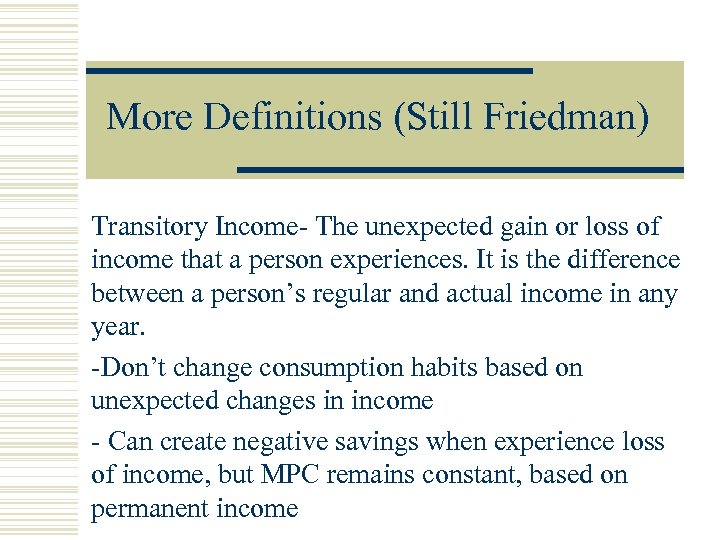 More Definitions (Still Friedman) Transitory Income- The unexpected gain or loss of income that
