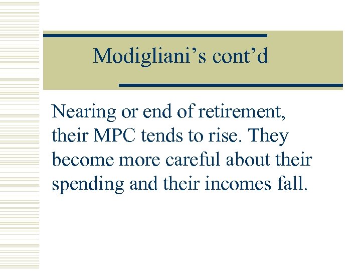 Modigliani’s cont’d Nearing or end of retirement, their MPC tends to rise. They become