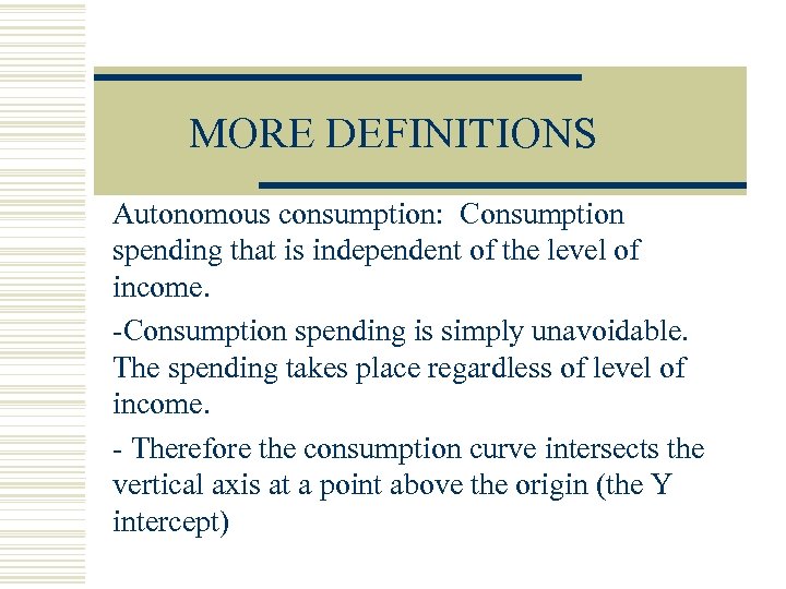 MORE DEFINITIONS Autonomous consumption: Consumption spending that is independent of the level of income.