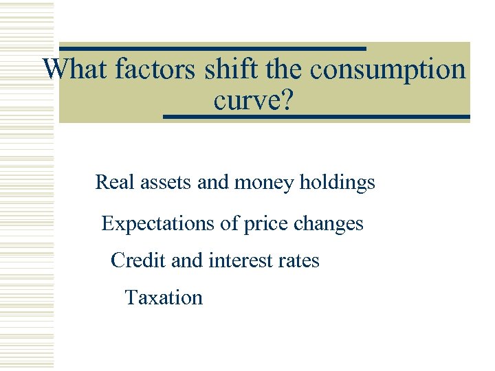 What factors shift the consumption curve? Real assets and money holdings Expectations of price