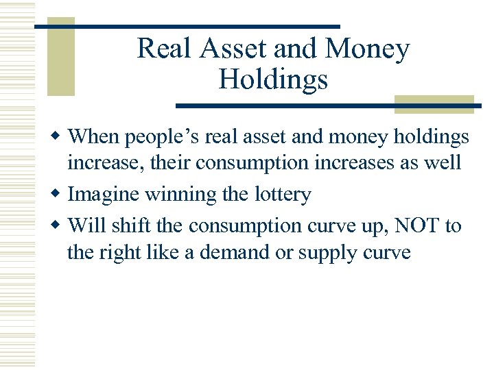 Real Asset and Money Holdings w When people’s real asset and money holdings increase,