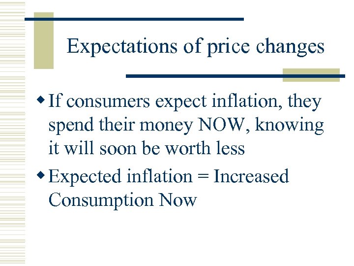 Expectations of price changes w If consumers expect inflation, they spend their money NOW,