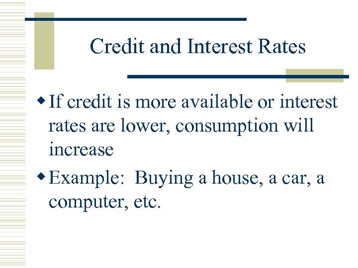 Credit and Interest Rates w If credit is more available or interest rates are