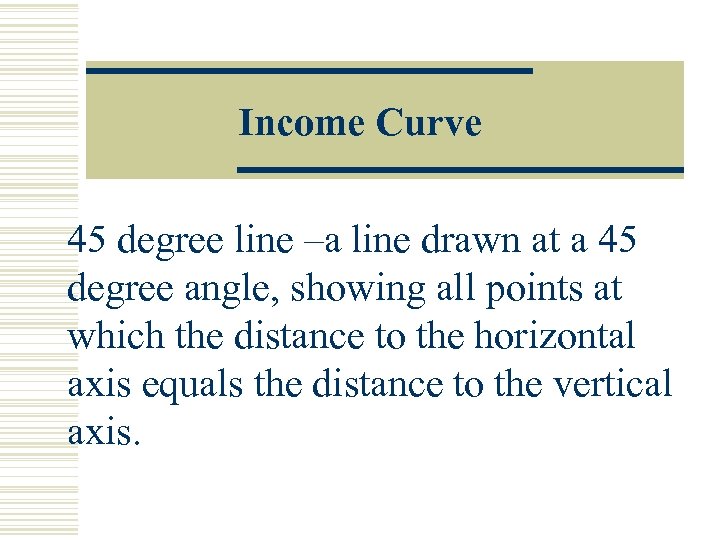 Income Curve 45 degree line –a line drawn at a 45 degree angle, showing