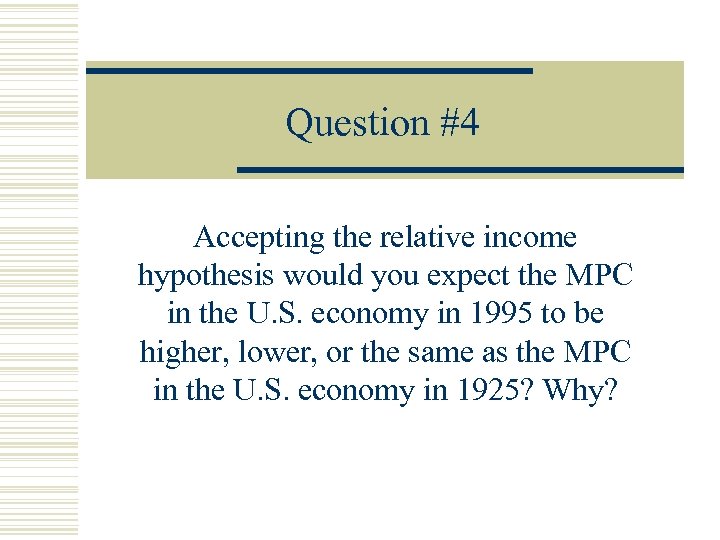 Question #4 Accepting the relative income hypothesis would you expect the MPC in the