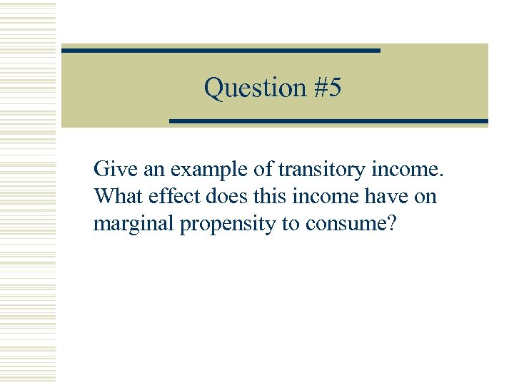 Question #5 Give an example of transitory income. What effect does this income have