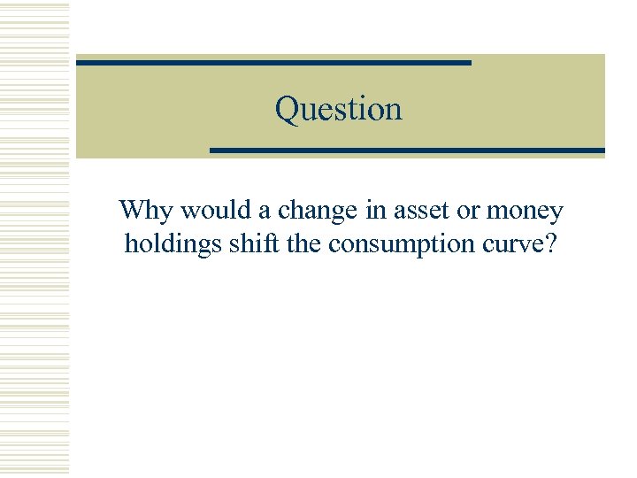 Question Why would a change in asset or money holdings shift the consumption curve?