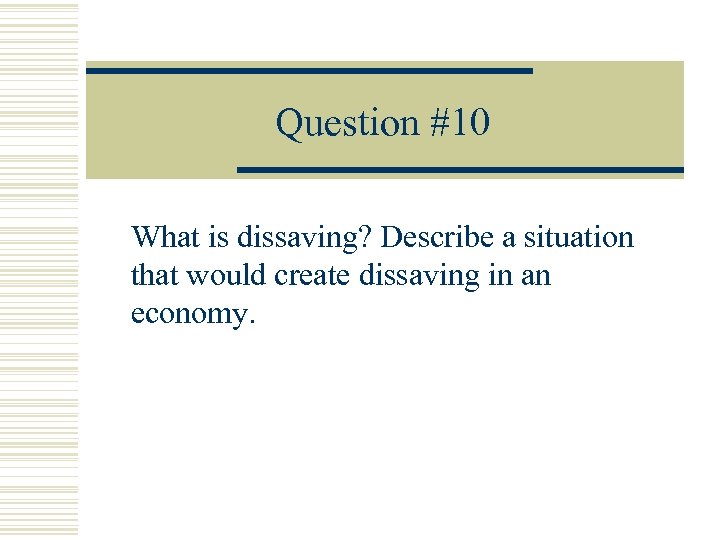 Question #10 What is dissaving? Describe a situation that would create dissaving in an
