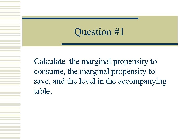 Question #1 Calculate the marginal propensity to consume, the marginal propensity to save, and