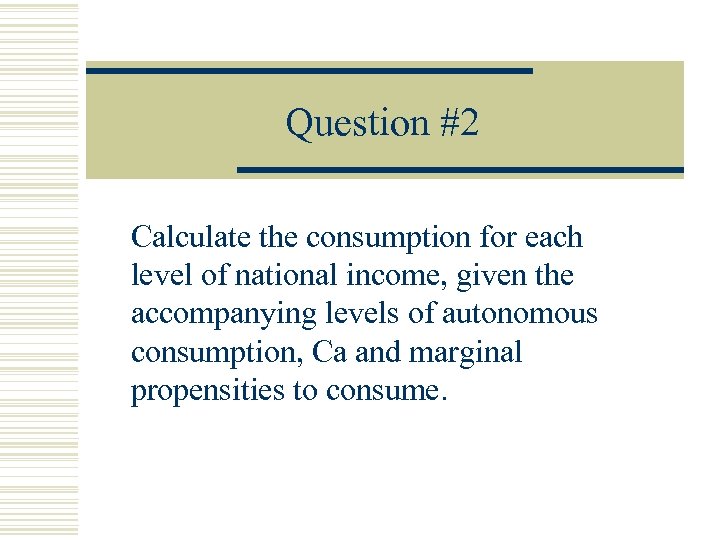 Question #2 Calculate the consumption for each level of national income, given the accompanying