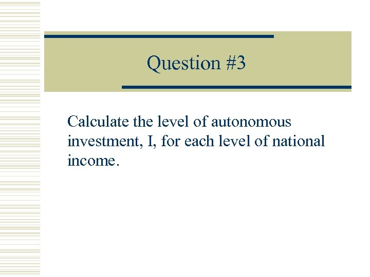 Question #3 Calculate the level of autonomous investment, I, for each level of national