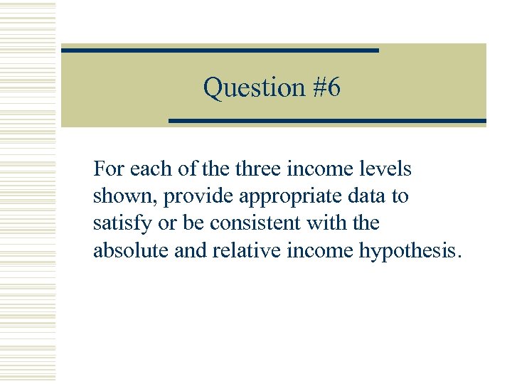 Question #6 For each of the three income levels shown, provide appropriate data to
