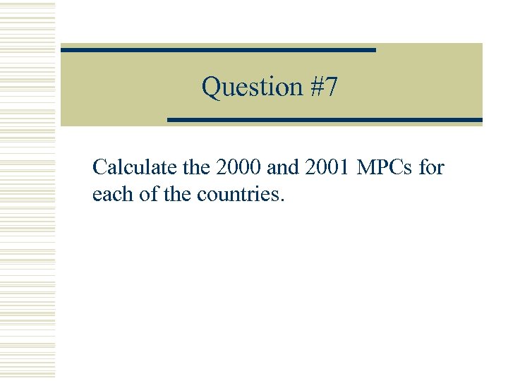 Question #7 Calculate the 2000 and 2001 MPCs for each of the countries. 