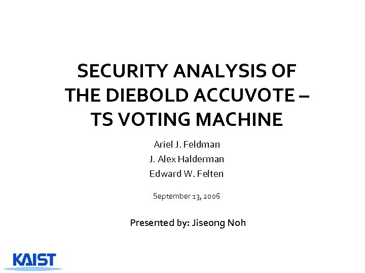 SECURITY ANALYSIS OF THE DIEBOLD ACCUVOTE – TS VOTING MACHINE Ariel J. Feldman J.