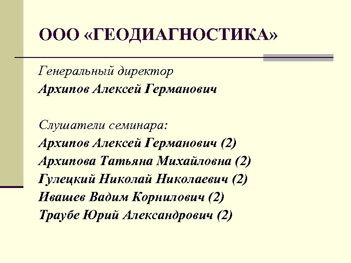 ООО «ГЕОДИАГНОСТИКА» Генеральный директор Архипов Алексей Германович Слушатели семинара: Архипов Алексей Германович (2) Архипова