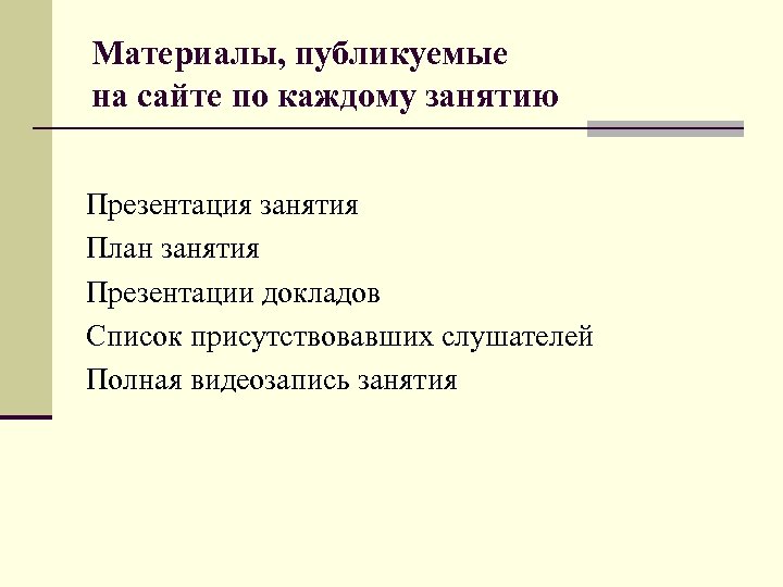 Материалы, публикуемые на сайте по каждому занятию Презентация занятия План занятия Презентации докладов Список