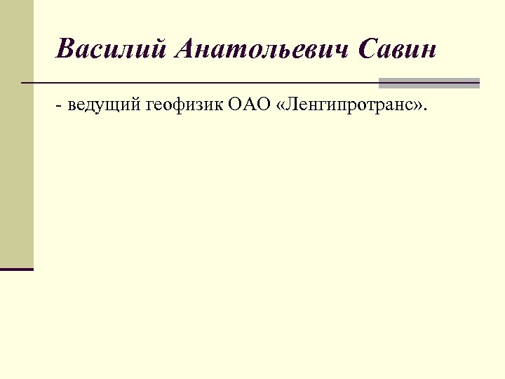 Василий Анатольевич Савин - ведущий геофизик ОАО «Ленгипротранс» . 