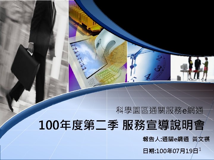 按一下以編輯母片標題樣式 科學園區通關服務e網通 100年度第二季 服務宣導說明會 報告人: 通關e網通 黃文祺 2018/3/16 日期: 100年 07月19日 1 1 