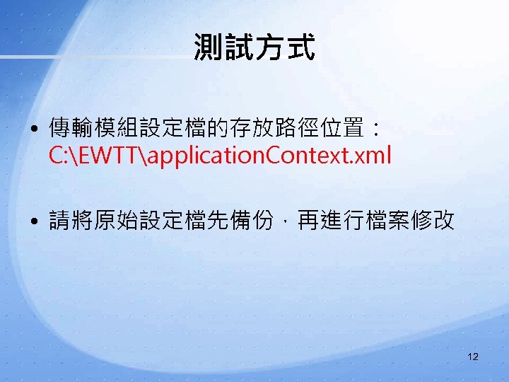 測試方式 • 傳輸模組設定檔的存放路徑位置： C: EWTTapplication. Context. xml • 請將原始設定檔先備份，再進行檔案修改 12 